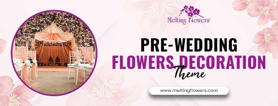 Pre-Wedding Flowers Decoration Theme: Budget-Friendly Flower Decoration Ideas That Look Luxurious